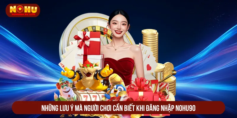 Cần nắm rõ các lưu ý quan trọng khi đăng nhập Nohu90