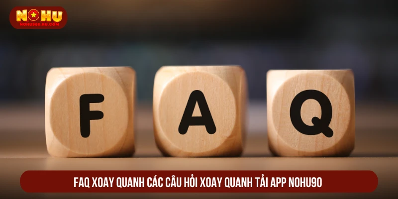 Cách Tải App NOHU90 Nhanh Về Điện Thoại iOS, Android FAQ xoay quanh các câu hỏi xoay quanh tải app NOHU90