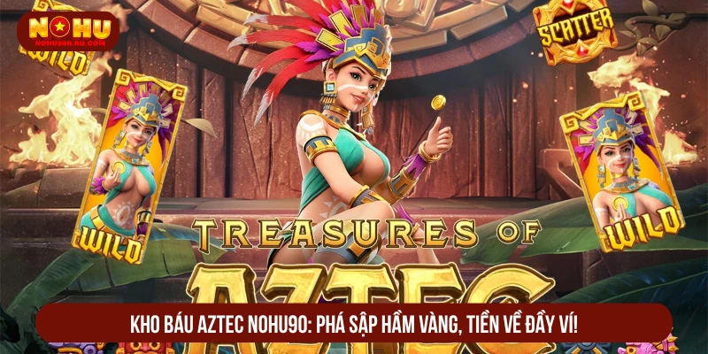Kho Báu Aztec Nohu90 Phá Sập Hầm Vàng, Tiền Về Đầy Ví Kho báu Aztec