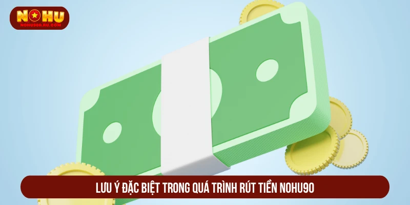 Cách Rút Tiền NOHU90 Về Ví An Toàn Dễ Thao Tác Nhất Lưu ý đặc biệt trong quá trình rút tiền NOHU90