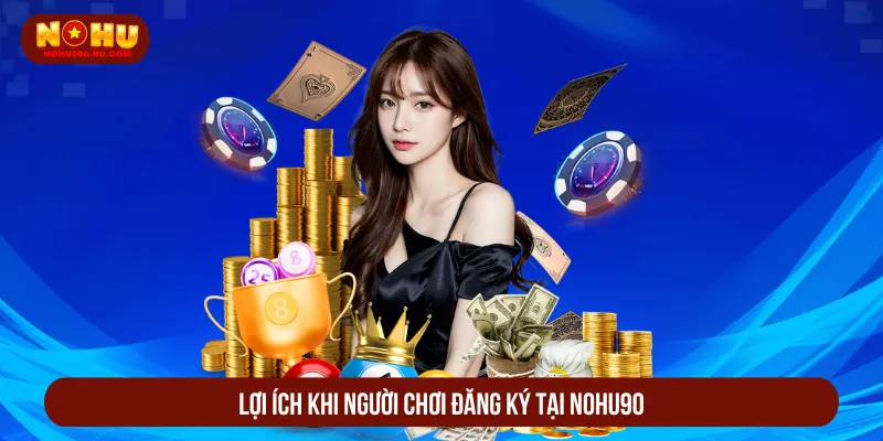 Đăng Ký Nohu90 Nhanh Chóng Nhận Ưu Đãi Cực Khủng 2025 Mọi thành viên đều hưởng lợi ích từ đăng ký Nohu90