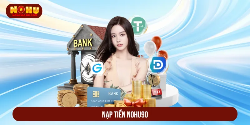 Nạp Tiền Nohu90: 3 Phương Thức Tối Ưu Quy Trình Dễ Hiểu nạp tiền Nohu90
