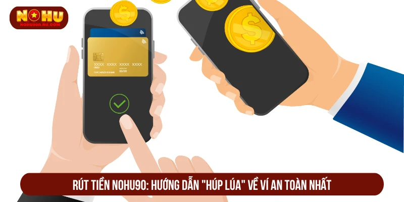 Cách Rút Tiền NOHU90 Về Ví An Toàn Dễ Thao Tác Nhất Rút tiền NOHU90