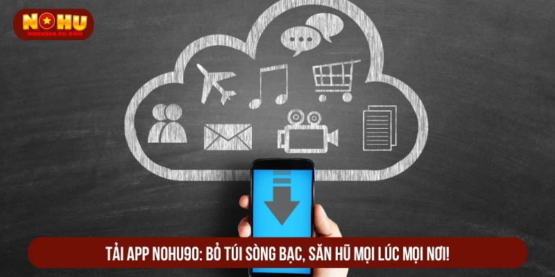 Cách Tải App NOHU90 Nhanh Về Điện Thoại iOS, Android tải app NOHU90