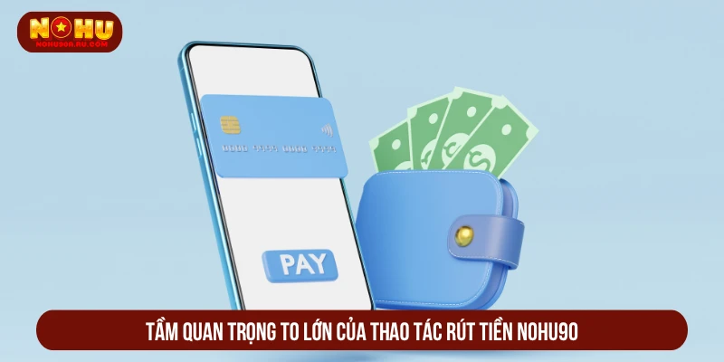 Cách Rút Tiền NOHU90 Về Ví An Toàn Dễ Thao Tác Nhất Tầm quan trọng to lớn của thao tác rút tiền NOHU90