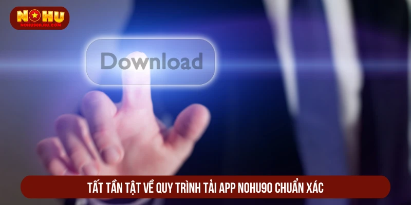 Cách Tải App NOHU90 Nhanh Về Điện Thoại iOS, Android Tất tần tật về quy trình tải app NOHU90 chuẩn xác