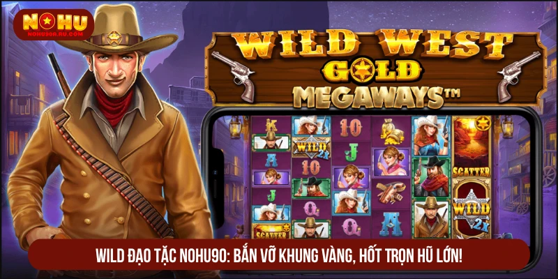 Wild Đạo Tặc Nohu90 Bắn Vỡ Khung Vàng, Hốt Trọn Hũ Lớn Wild Đạo Tặc